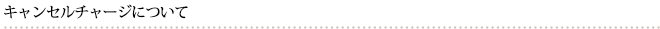 キャンセルチャージについて