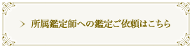 所属鑑定師への鑑定ご依頼はこちら